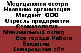 Медицинская сестра › Название организации ­ Магдент, ООО › Отрасль предприятия ­ Стоматология › Минимальный оклад ­ 20 000 - Все города Работа » Вакансии   . Кемеровская обл.,Прокопьевск г.